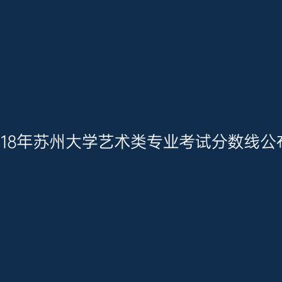 2018年苏州大学艺术类专业考试分数线公布