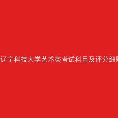 2018年辽宁科技大学艺术类考试科目及评分细则解析