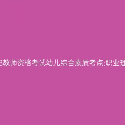 2018教师资格考试幼儿综合素质考点:职业理念