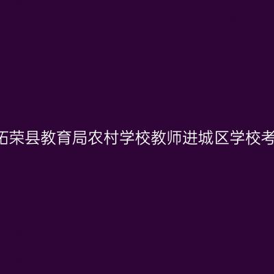 2018新疆省柘荣县教育局农村学校教师进城区学校考试工作通知