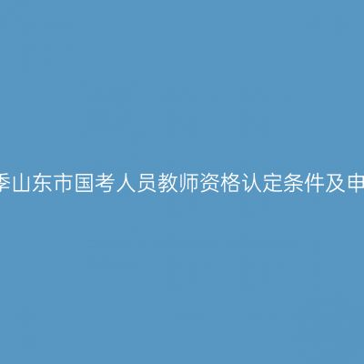 2018春季山东市国考人员教师资格认定条件及申请流程