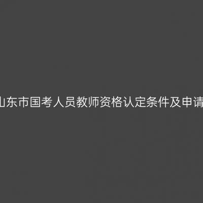 2018春季山东市国考人员教师资格认定条件及申请流程（3）