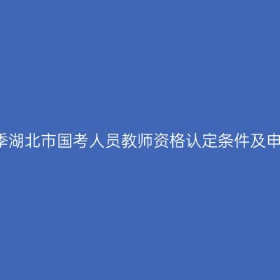 2018春季湖北市国考人员教师资格认定条件及申请流程