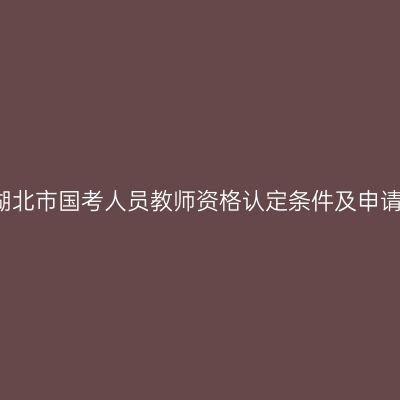 2018春季湖北市国考人员教师资格认定条件及申请流程（3）