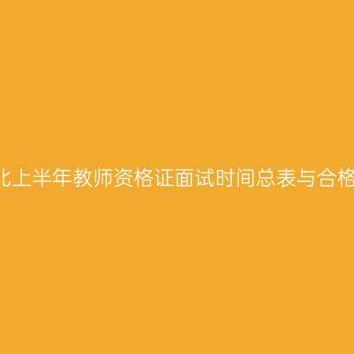 2018湖北上半年教师资格证面试时间总表与合格证打印
