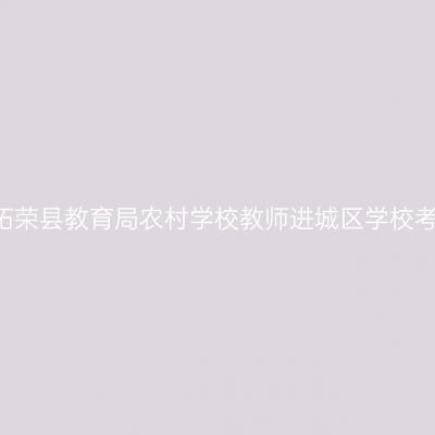 2018甘肃省柘荣县教育局农村学校教师进城区学校考试工作通知