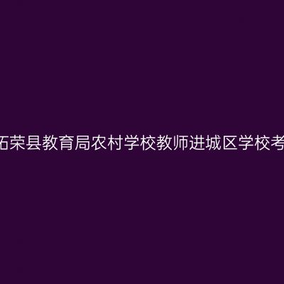 2018青海省柘荣县教育局农村学校教师进城区学校考试工作通知