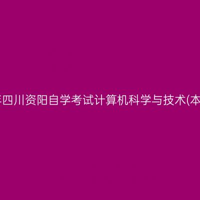 2019年上半年四川资阳自学考试计算机科学与技术(本科)考试安排