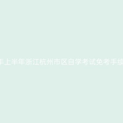 2019年上半年浙江杭州市区自学考试免考手续通知