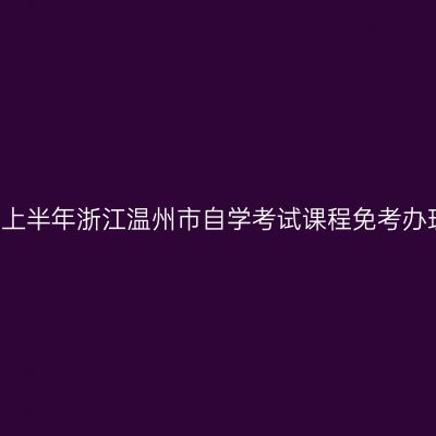 2019年上半年浙江温州市自学考试课程免考办理通知