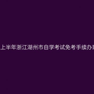2019年上半年浙江湖州市自学考试免考手续办理通知