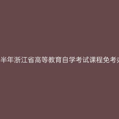 2019年上半年浙江省高等教育自学考试课程免考办理通告