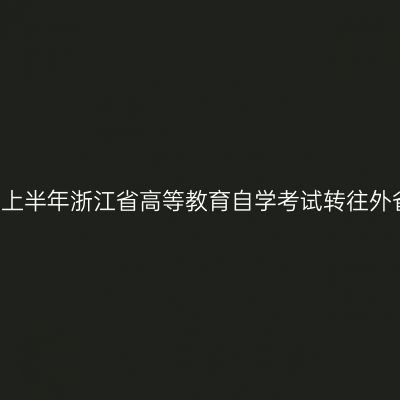 2019年上半年浙江省高等教育自学考试转往外省名单