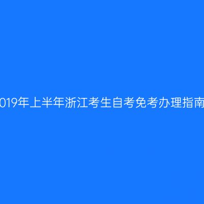 2019年上半年浙江考生自考免考办理指南