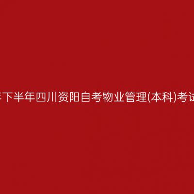 2019年下半年四川资阳自考物业管理(本科)考试安排