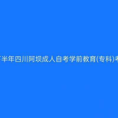 2019年下半年四川阿坝成人自考学前教育(专科)考试安排