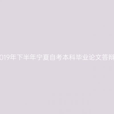 2019年下半年宁夏自考本科毕业论文答辩