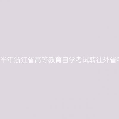2019年下半年浙江省高等教育自学考试转往外省考生名单
