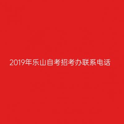 2019年乐山自考招考办联系电话