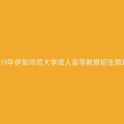 2019年伊犁师范大学成人高等教育招生简章