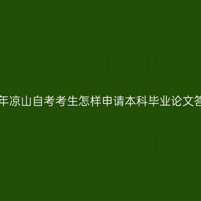 2019年凉山自考考生怎样申请本科毕业论文答辩？