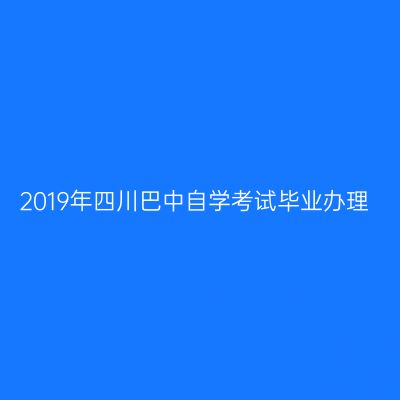 2019年四川巴中自学考试毕业办理