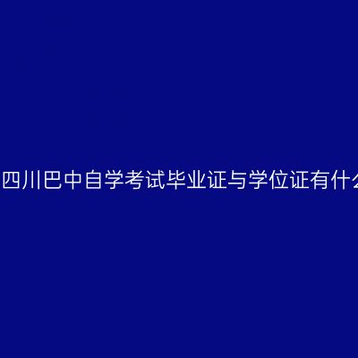 2019年四川巴中自学考试毕业证与学位证有什么区别