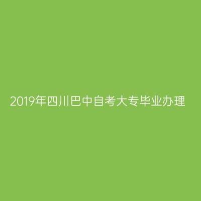 2019年四川巴中自考大专毕业办理