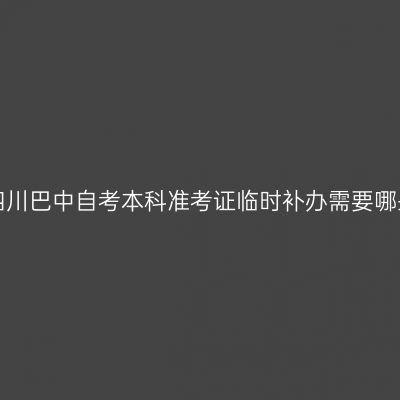 2019年四川巴中自考本科准考证临时补办需要哪些程序？