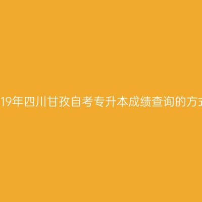 2019年四川甘孜自考专升本成绩查询的方式