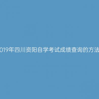 2019年四川资阳自学考试成绩查询的方法