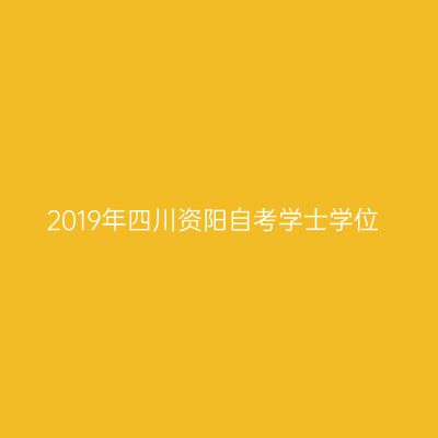 2019年四川资阳自考学士学位