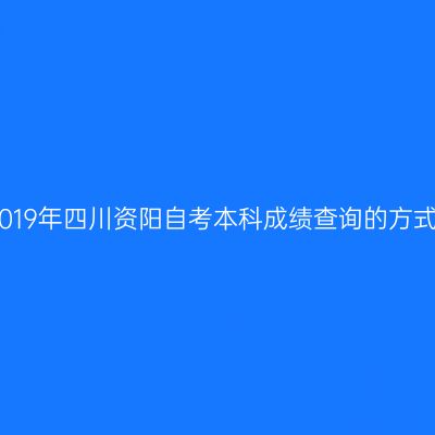 2019年四川资阳自考本科成绩查询的方式