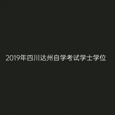 2019年四川达州自学考试学士学位