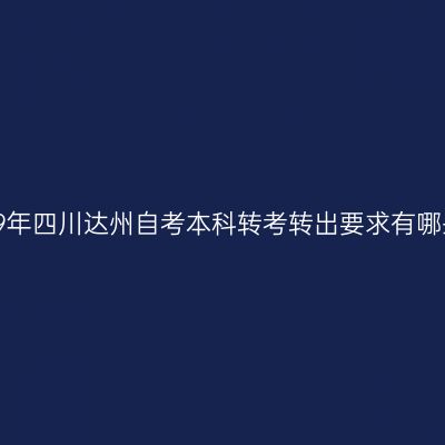 2019年四川达州自考本科转考转出要求有哪些?