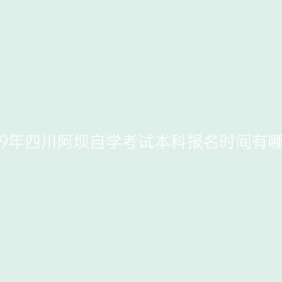 2019年四川阿坝自学考试本科报名时间有哪些