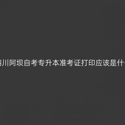 2019年四川阿坝自考专升本准考证打印应该是什么纸张？