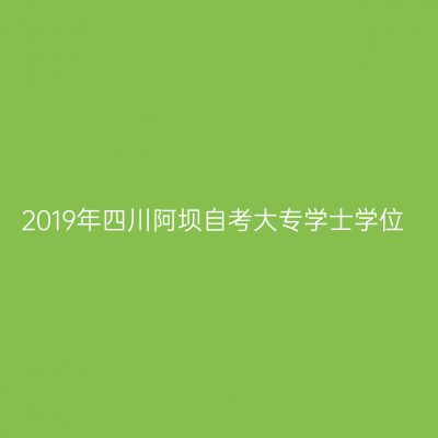 2019年四川阿坝自考大专学士学位