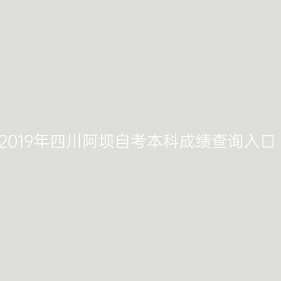 2019年四川阿坝自考本科成绩查询入口