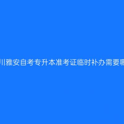 2019年四川雅安自考专升本准考证临时补办需要哪些程序？