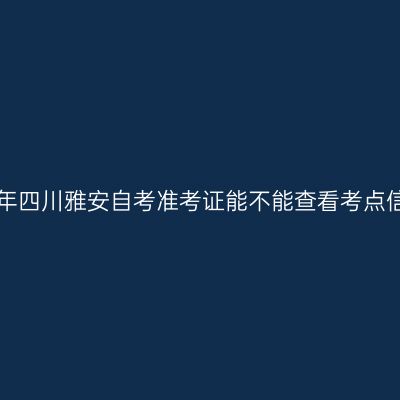 2019年四川雅安自考准考证能不能查看考点信息？