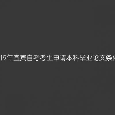 2019年宜宾自考考生申请本科毕业论文条件