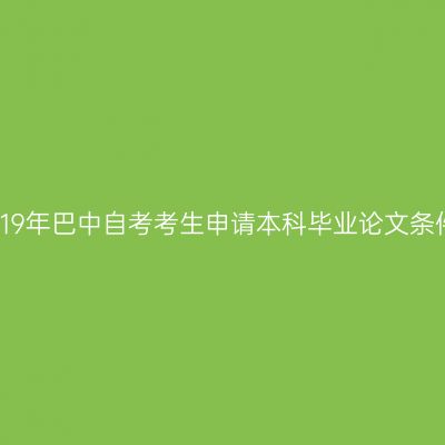 2019年巴中自考考生申请本科毕业论文条件
