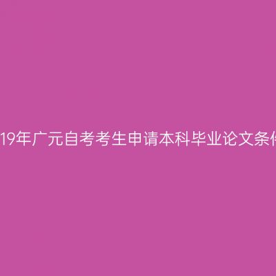 2019年广元自考考生申请本科毕业论文条件