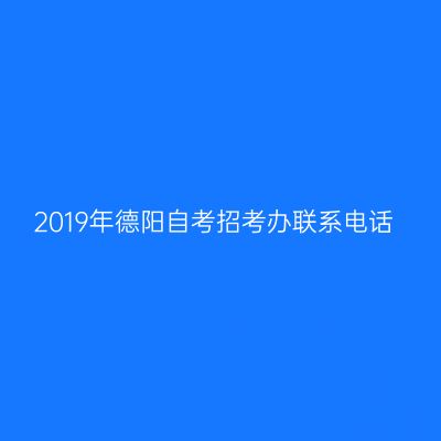 2019年德阳自考招考办联系电话