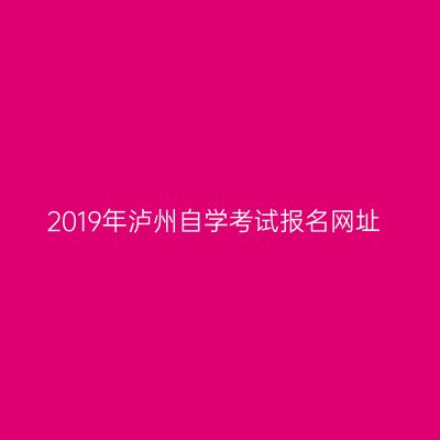 2019年泸州自学考试报名网址