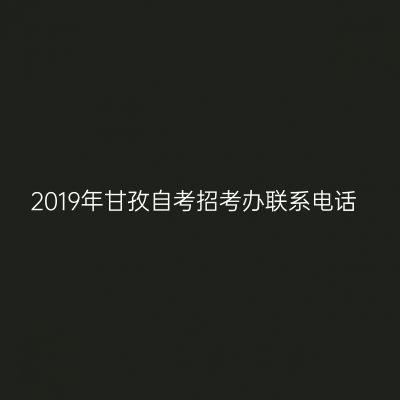 2019年甘孜自考招考办联系电话