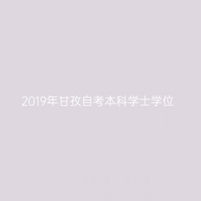 2019年甘孜自考本科学士学位