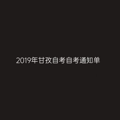 2019年甘孜自考自考通知单