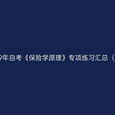 2019年自考《保险学原理》专项练习汇总（下）